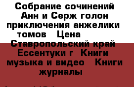 Собрание сочинений Анн и Серж голон приключения анжелики 12томов › Цена ­ 1 200 - Ставропольский край, Ессентуки г. Книги, музыка и видео » Книги, журналы   